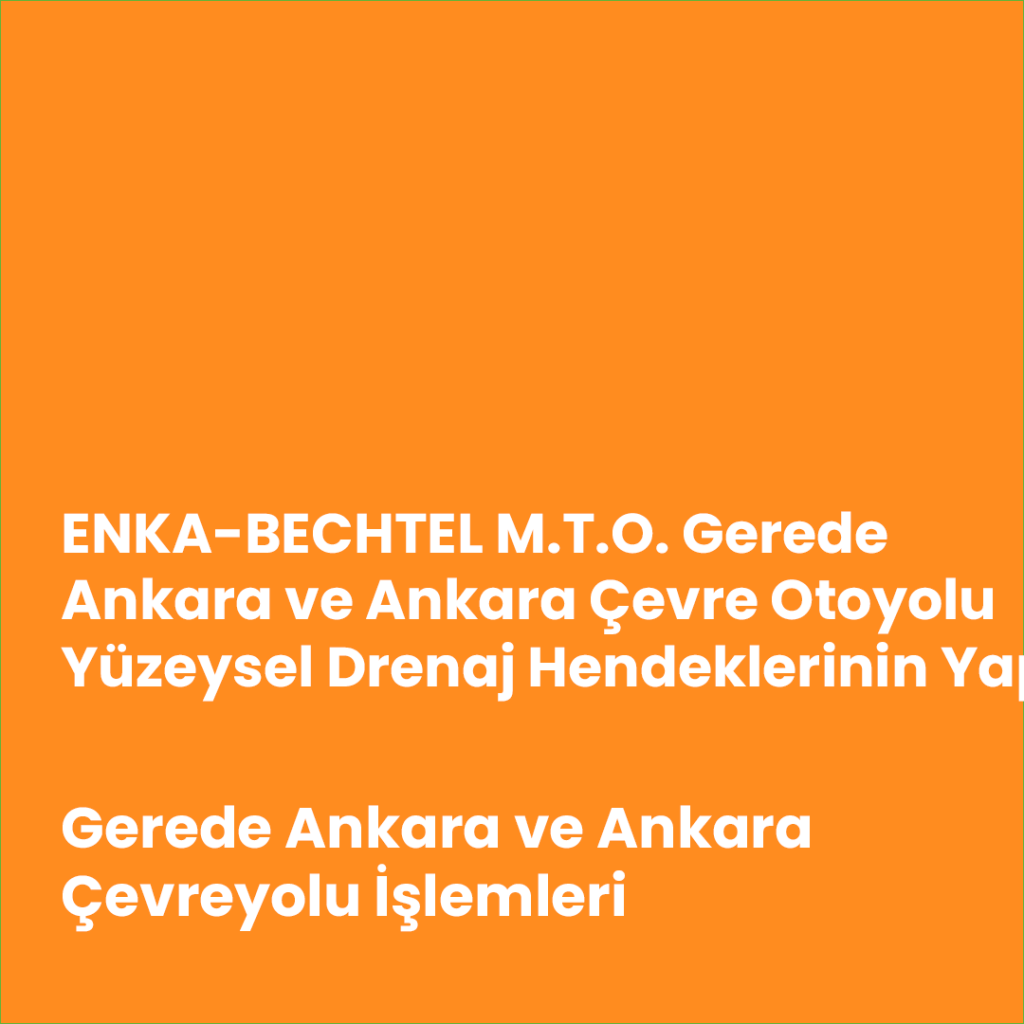 ENKA- BECHTEL M.T.O. Gerede Ankara ve Ankara Çevre Otoyolu Yüzeysel Drenaj Hendeklerinin Yapım işleri